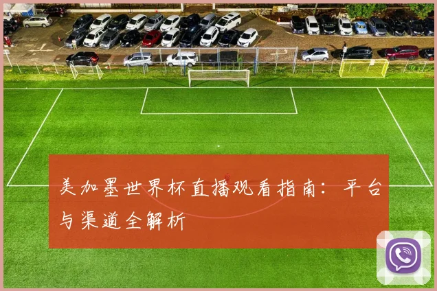 美加墨世界杯直播观看指南：平台与渠道全解析