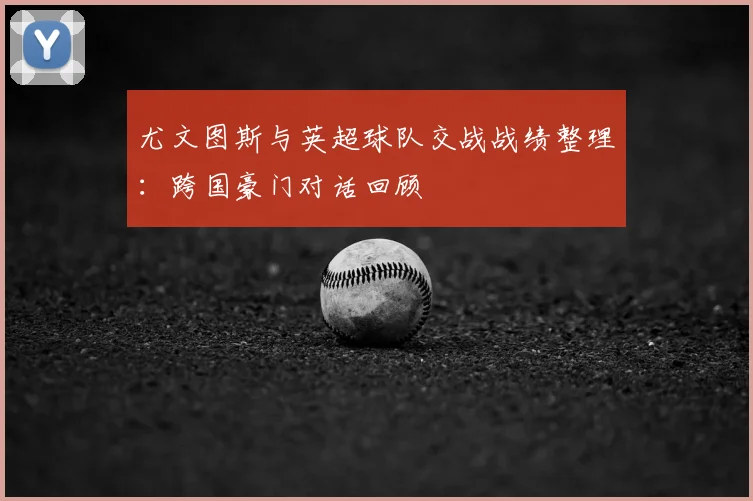 尤文图斯与英超球队交战战绩整理：跨国豪门对话回顾